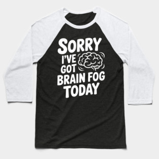 Sorry I've Got Brain Fog Today Baseball T-Shirt