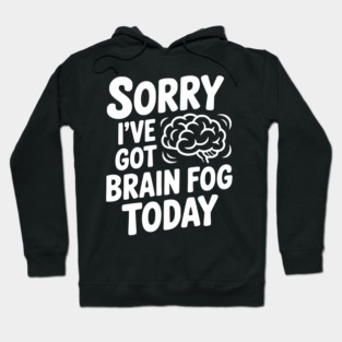 Sorry I've Got Brain Fog Today Hoodie