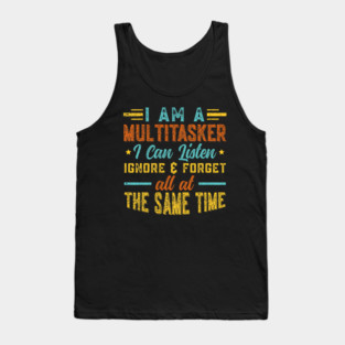 I Am A Multitasker I Can Listen Ignore & Forget Funny Saying Tank Top