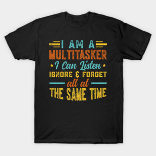 I Am A Multitasker I Can Listen Ignore & Forget Funny Saying T-Shirt