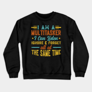 I Am A Multitasker I Can Listen Ignore & Forget Funny Saying Crewneck Sweatshirt
