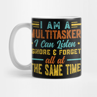 I Am A Multitasker I Can Listen Ignore & Forget Funny Saying Mug