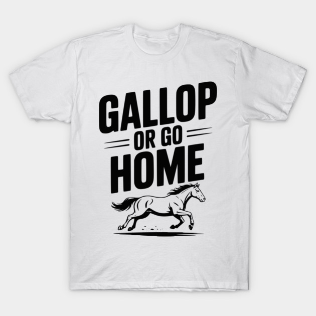 Gallop or Go Home T-Shirt by Frank Ring