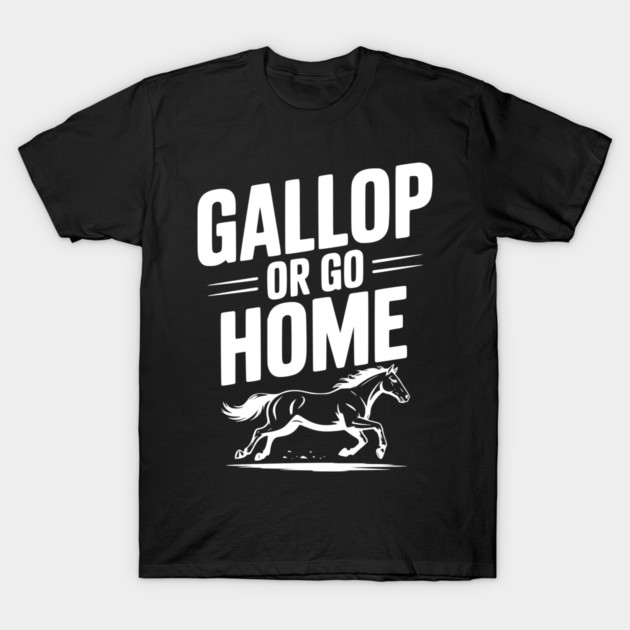 Gallop or Go Home T-Shirt by Frank Ring