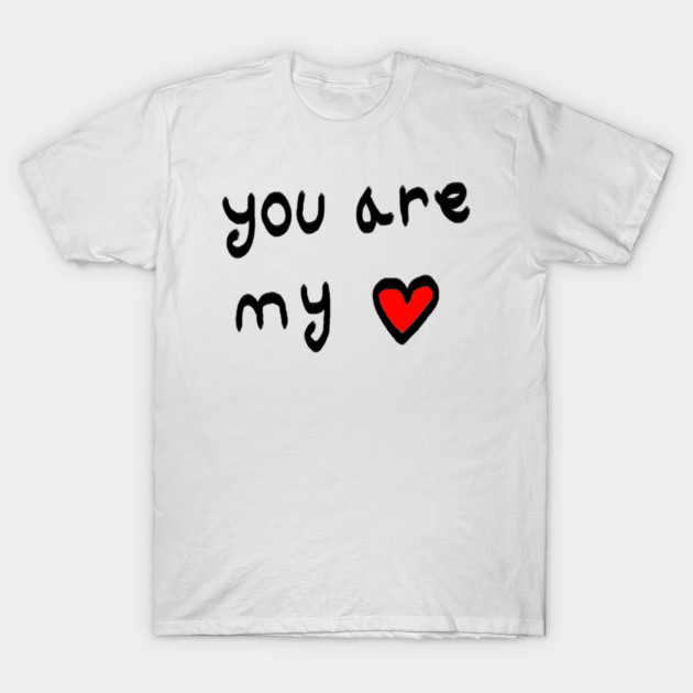 You Are My Love Heart T-Shirt by Creatifly Graphic Tees