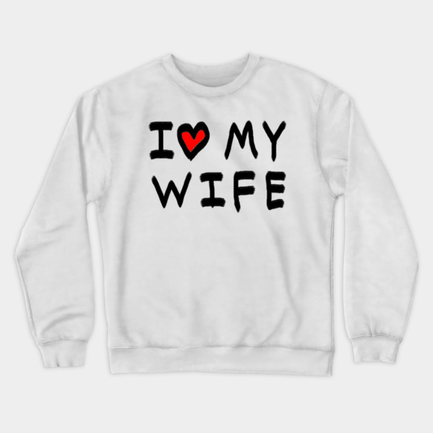 I Love My Wife Crewneck Sweatshirt by Creatifly Graphic Tees