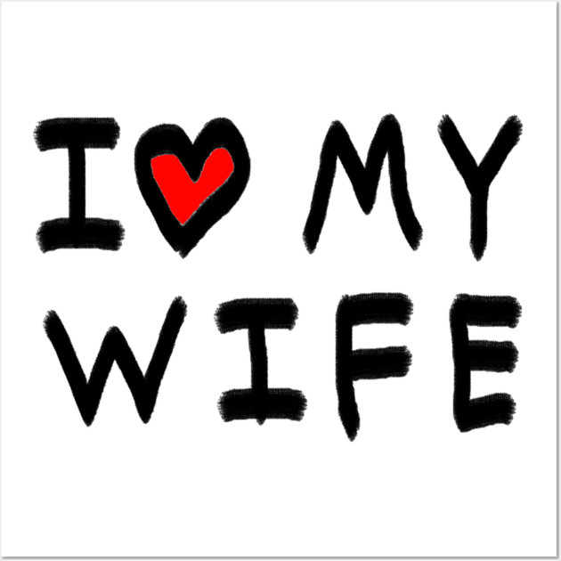 I Love My Wife Wall Art by Creatifly Graphic Tees