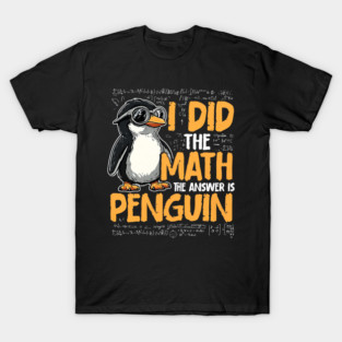 I Did The Math The Answer Is Penguin Funny Math Teacher T-Shirt