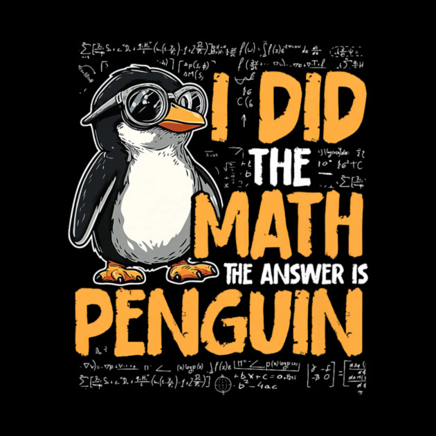 I Did The Math The Answer Is Penguin Funny Math Teacher by yangho