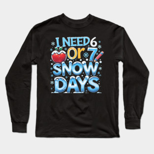 I Need 6 7 Snow Days Funny 67 Teacher Winter School Long Sleeve T-Shirt