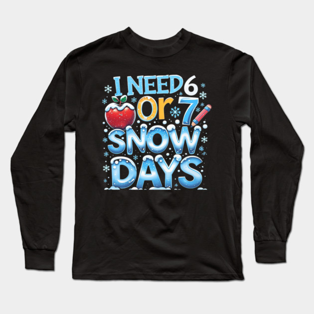 I Need 6 7 Snow Days Funny 67 Teacher Winter School Long Sleeve T-Shirt by yangho