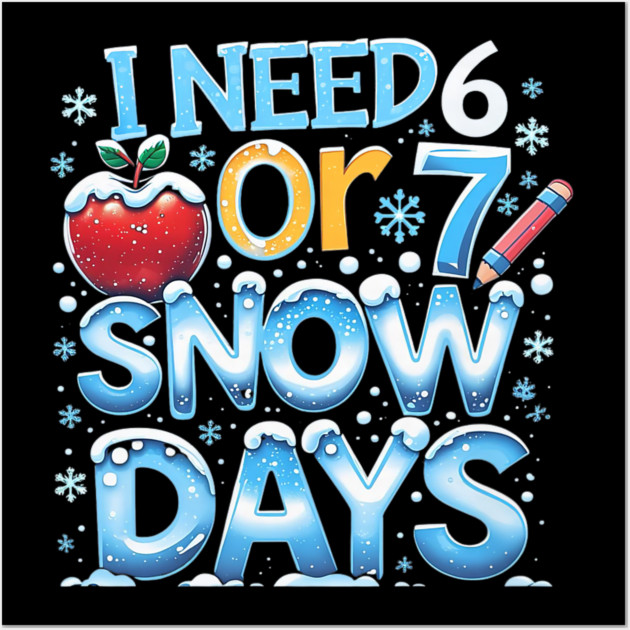 I Need 6 7 Snow Days Funny 67 Teacher Winter School Wall Art by yangho