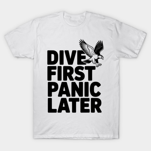 Dive First, Panic Later T-Shirt by Frank Ring