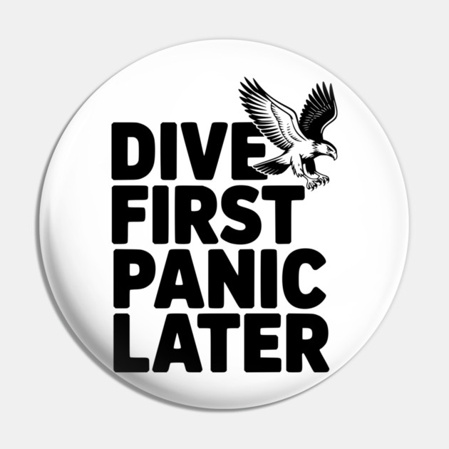 Dive First, Panic Later Pin by Frank Ring