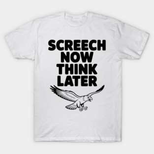 Screech Now, Think Later T-Shirt