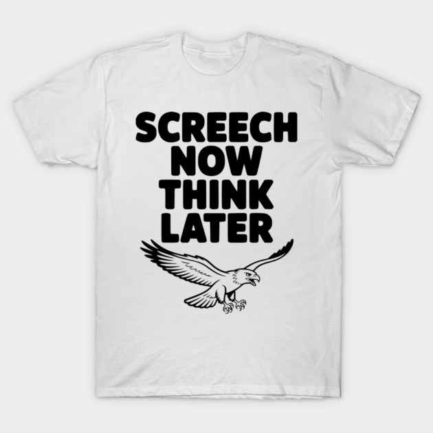 Screech Now, Think Later T-Shirt by Frank Ring