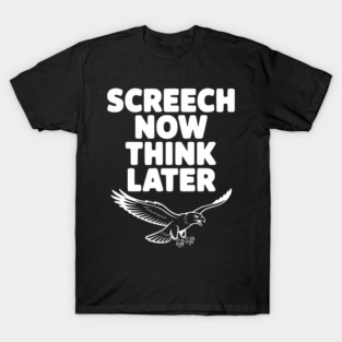 Screech Now, Think Later T-Shirt