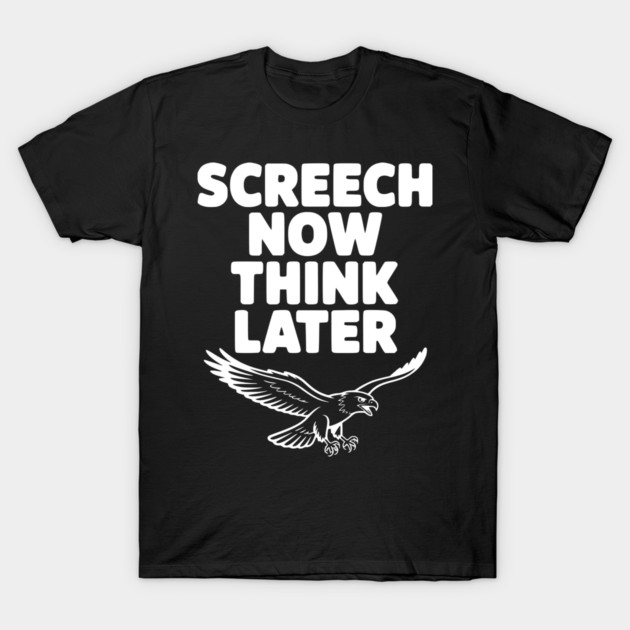 Screech Now, Think Later T-Shirt by Frank Ring