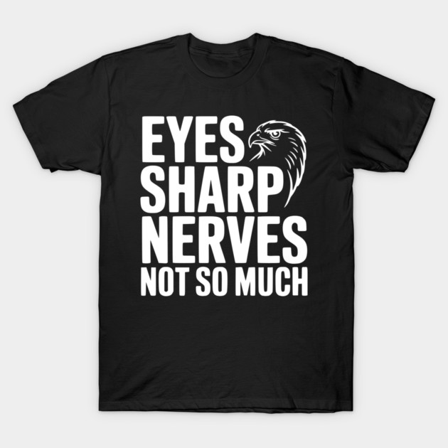 Eyes Sharp, Nerves Not So Much T-Shirt by Frank Ring
