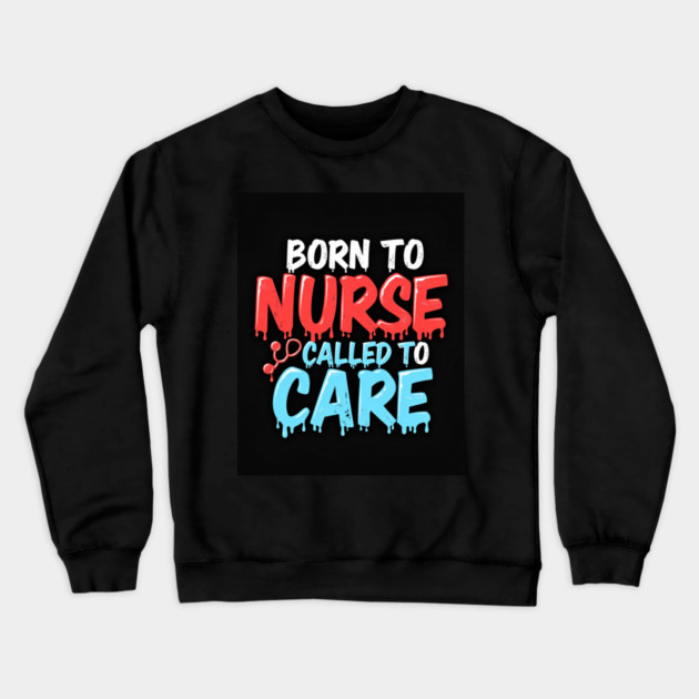 Born to Nurse Called to Care Crewneck Sweatshirt by dr_creative_designs
