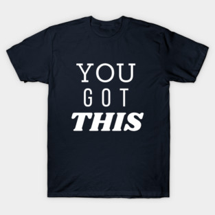you got this T-Shirt