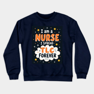 I Am A Nurse I Spread TLC Forever Crewneck Sweatshirt