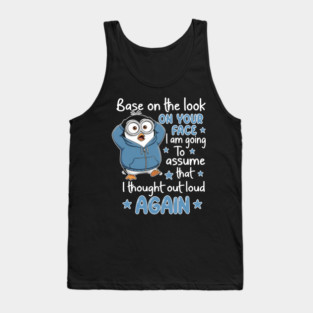 Base On The Look On Your Face I Am Going To Assume That I Thought Out Loud Again Tank Top