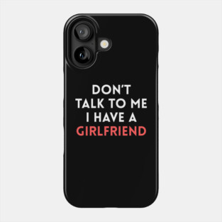 Don’t Talk to Me I Have a Girlfriend Phone Case