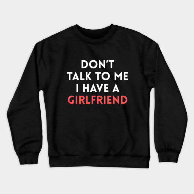 Don’t Talk to Me I Have a Girlfriend Crewneck Sweatshirt by Creatifly Graphic Tees