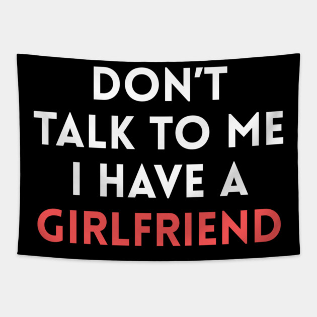 Don’t Talk to Me I Have a Girlfriend Tapestry by Creatifly Graphic Tees