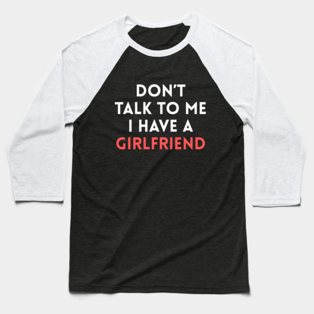 Don’t Talk to Me I Have a Girlfriend Baseball T-Shirt by Creatifly Graphic Tees