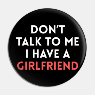 Don’t Talk to Me I Have a Girlfriend Pin