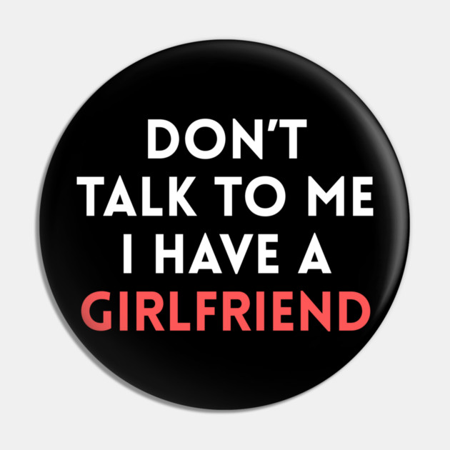 Don’t Talk to Me I Have a Girlfriend Pin by Creatifly Graphic Tees