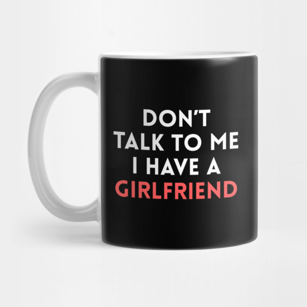 Don’t Talk to Me I Have a Girlfriend by Creatifly Graphic Tees