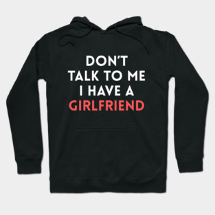Don’t Talk to Me I Have a Girlfriend Hoodie