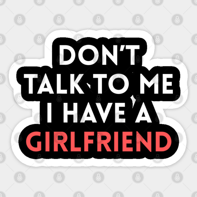 Don’t Talk to Me I Have a Girlfriend Sticker by Creatifly Graphic Tees