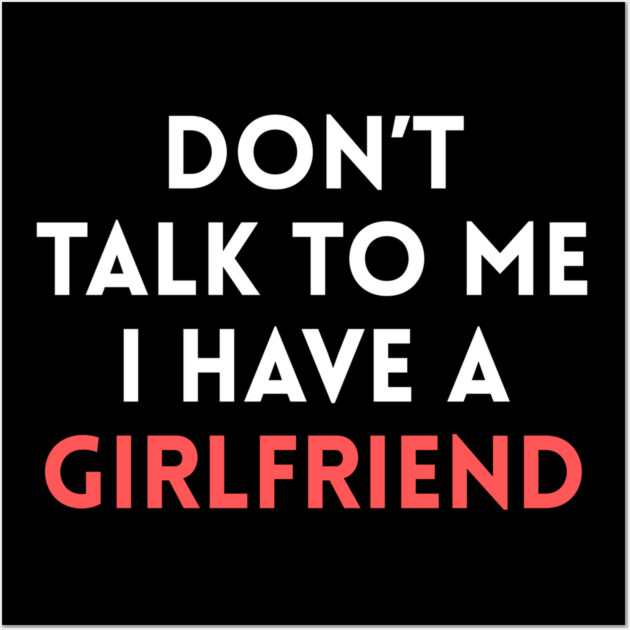 Don’t Talk to Me I Have a Girlfriend Wall Art by Creatifly Graphic Tees