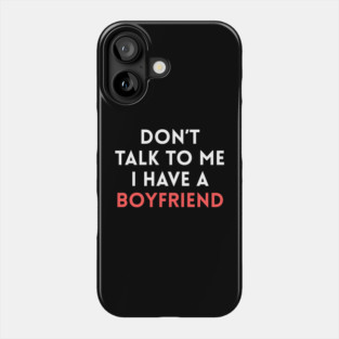 Don’t Talk to Me I Have a Boyfriend Phone Case
