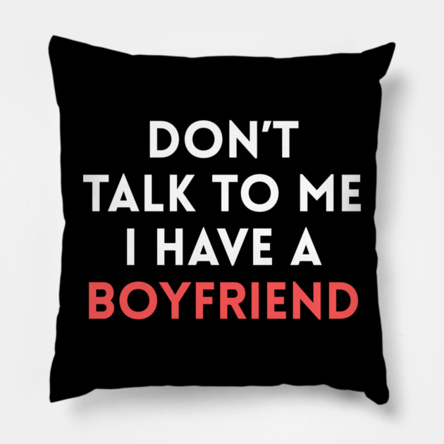 Don’t Talk to Me I Have a Boyfriend Pillow by Creatifly Graphic Tees