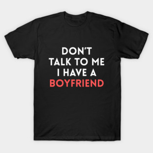 Don’t Talk to Me I Have a Boyfriend T-Shirt
