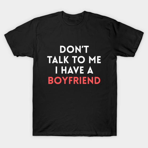 Don’t Talk to Me I Have a Boyfriend T-Shirt by Creatifly Graphic Tees