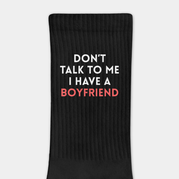 Don’t Talk to Me I Have a Boyfriend by Creatifly Graphic Tees