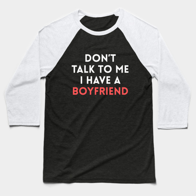 Don’t Talk to Me I Have a Boyfriend Baseball T-Shirt by Creatifly Graphic Tees