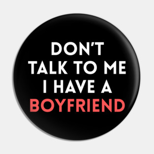 Don’t Talk to Me I Have a Boyfriend Pin