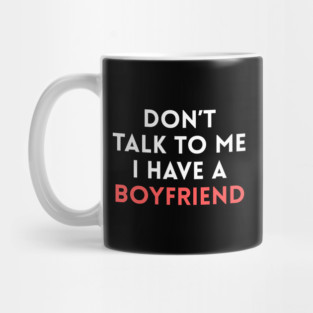 Don’t Talk to Me I Have a Boyfriend Mug