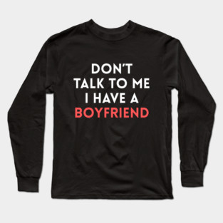Don’t Talk to Me I Have a Boyfriend Long Sleeve T-Shirt