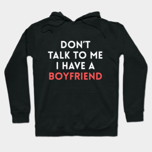 Don’t Talk to Me I Have a Boyfriend Hoodie