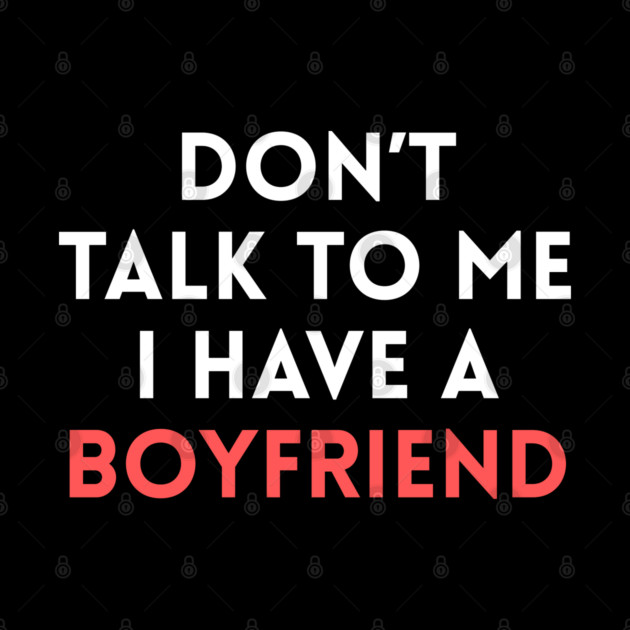 Don’t Talk to Me I Have a Boyfriend by Creatifly Graphic Tees