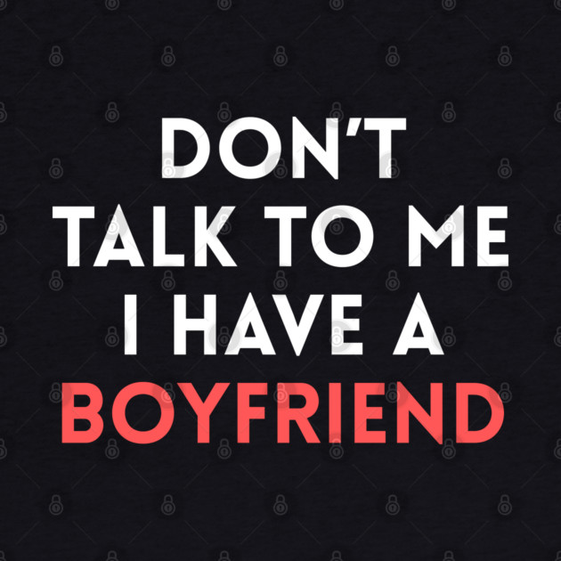 Don’t Talk to Me I Have a Boyfriend by Creatifly Graphic Tees