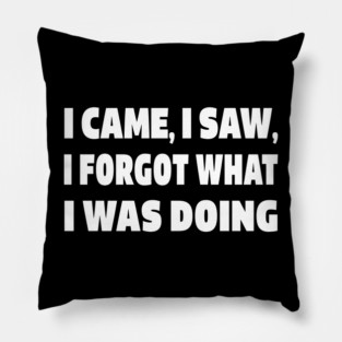 Forgetful Quote Tee - Absentminded Humor Apparel "I CAME, I SAW, I FORGOT WHAT I WAS DOING" Pillow